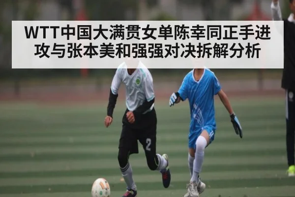 WTT中国大满贯女单陈幸同正手进攻与张本美和强强对决拆解分析