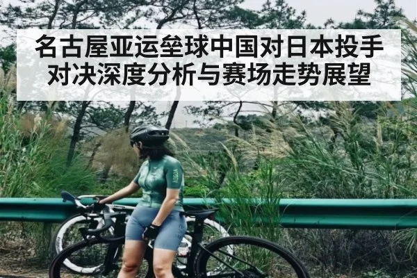 名古屋亚运垒球中国对日本投手对决深度分析与赛场走势展望