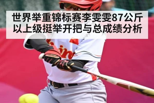 世界举重锦标赛李雯雯87公斤以上级挺举开把与总成绩分析