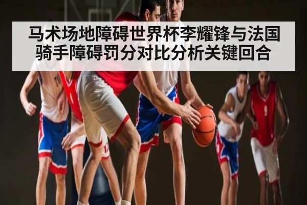 马术场地障碍世界杯李耀锋与法国骑手障碍罚分对比分析关键回合